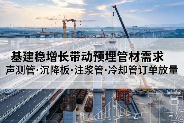 城阳基建稳增长带动预埋监测管材需求,声测管、沉降板、注浆管订单持续放量