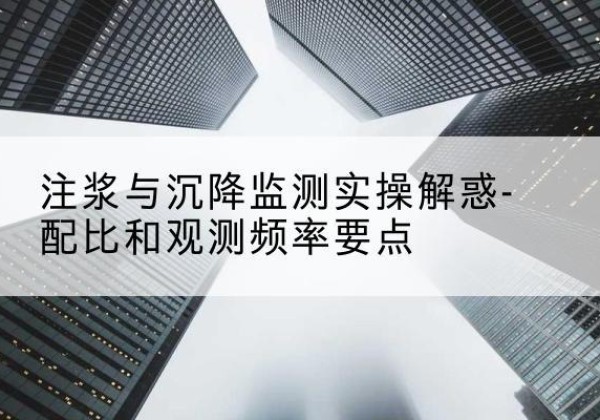 城阳水泥浆配比不当会不会造成注浆管堵管？-注浆与沉降监测实操解惑-配比和观测频率要点